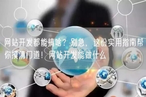 网站开发都能搞啥？别急，这份实用指南帮你摸清门道！网站开发能做什么
